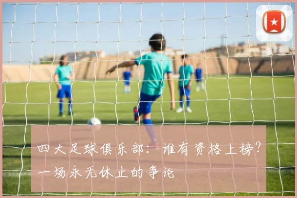 四大足球俱乐部：谁有资格上榜？一场永无休止的争论