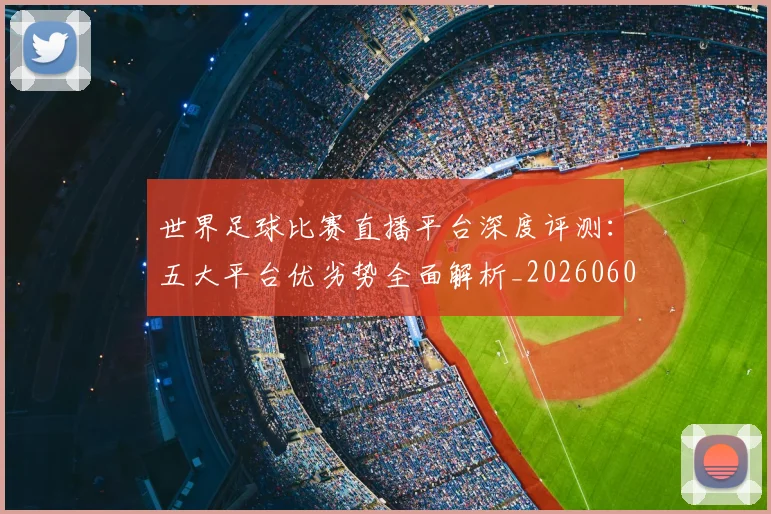 世界足球比赛直播平台深度评测：五大平台优劣势全面解析_20260609201517