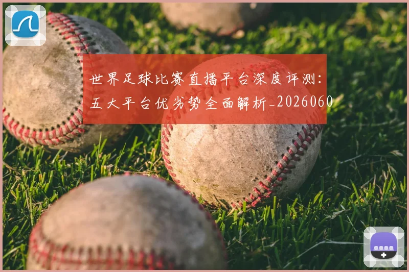 世界足球比赛直播平台深度评测：五大平台优劣势全面解析_20260609201517