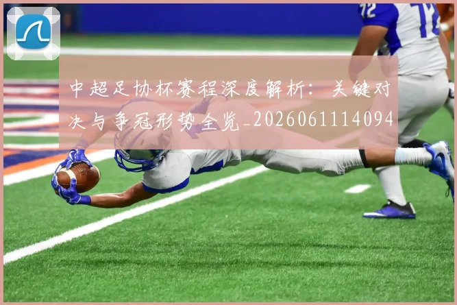中超足协杯赛程深度解析：关键对决与争冠形势全览_20260611140946