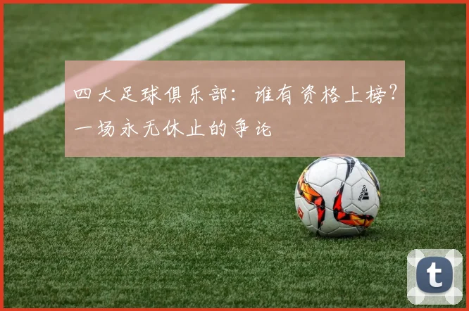 四大足球俱乐部：谁有资格上榜？一场永无休止的争论